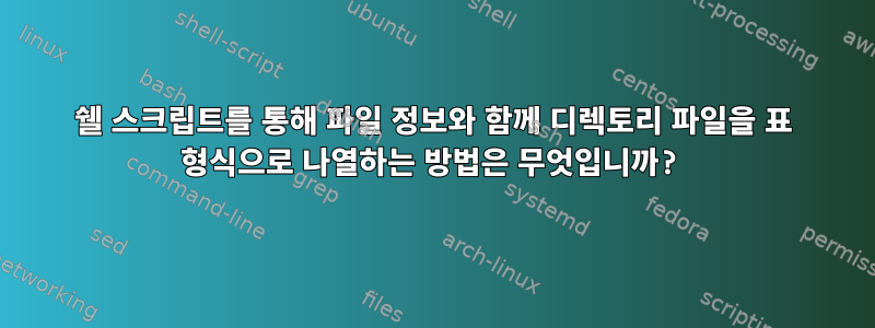 쉘 스크립트를 통해 파일 정보와 함께 디렉토리 파일을 표 형식으로 나열하는 방법은 무엇입니까?