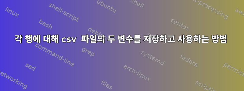 각 행에 대해 csv 파일의 두 변수를 저장하고 사용하는 방법