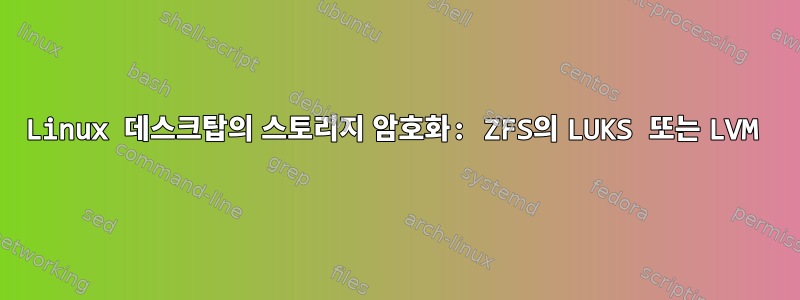 Linux 데스크탑의 스토리지 암호화: ZFS의 LUKS 또는 LVM