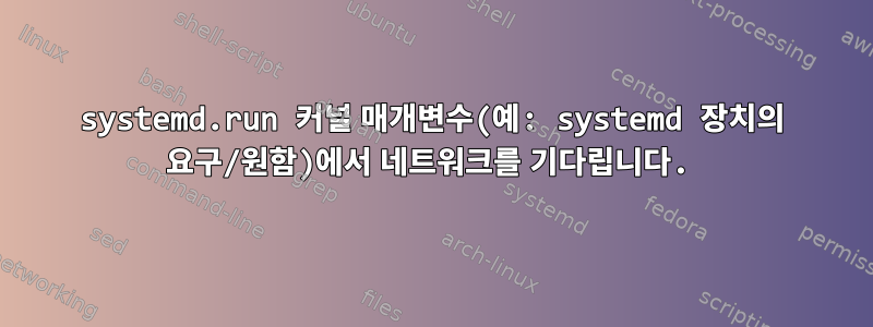 systemd.run 커널 매개변수(예: systemd 장치의 요구/원함)에서 네트워크를 기다립니다.