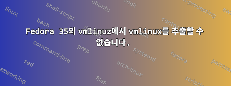 Fedora 35의 vmlinuz에서 vmlinux를 추출할 수 없습니다.