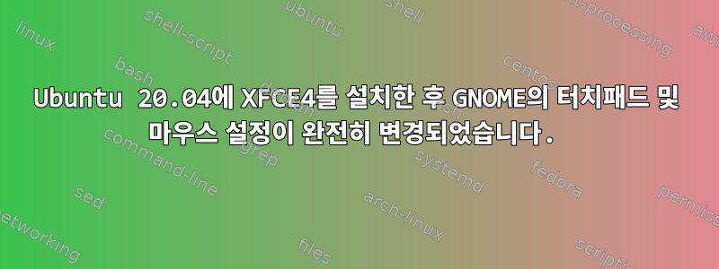 Ubuntu 20.04에 XFCE4를 설치한 후 GNOME의 터치패드 및 마우스 설정이 완전히 변경되었습니다.