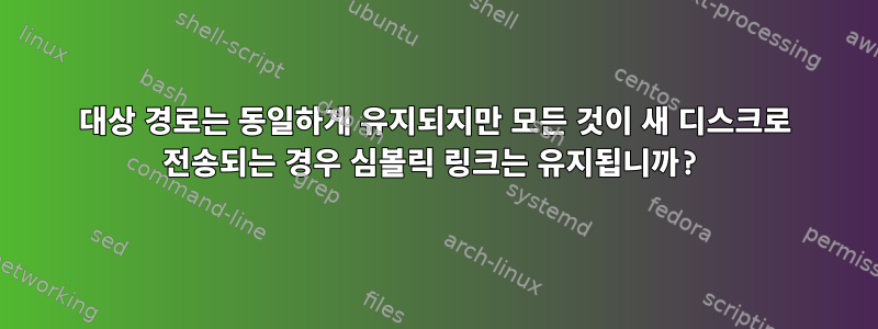 대상 경로는 동일하게 유지되지만 모든 것이 새 디스크로 전송되는 경우 심볼릭 링크는 유지됩니까?