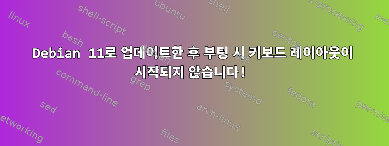 Debian 11로 업데이트한 후 부팅 시 키보드 레이아웃이 시작되지 않습니다!