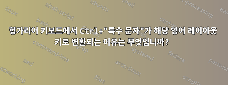 헝가리어 키보드에서 Ctrl+"특수 문자"가 해당 영어 레이아웃 키로 변환되는 이유는 무엇입니까?