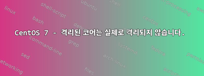 CentOS 7 - 격리된 코어는 실제로 격리되지 않습니다.