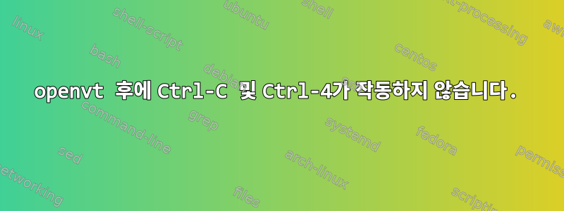 openvt 후에 Ctrl-C 및 Ctrl-4가 작동하지 않습니다.