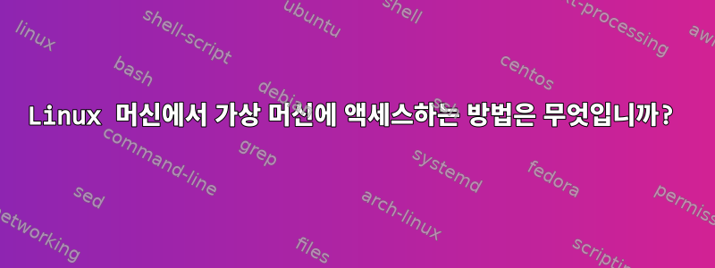 Linux 머신에서 가상 머신에 액세스하는 방법은 무엇입니까?