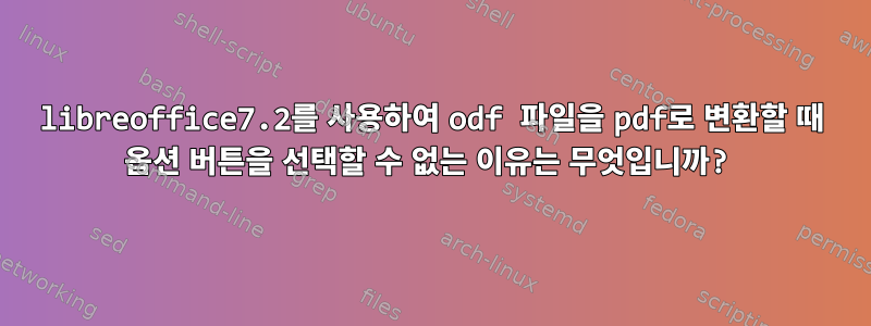 libreoffice7.2를 사용하여 odf 파일을 pdf로 변환할 때 옵션 버튼을 선택할 수 없는 이유는 무엇입니까?