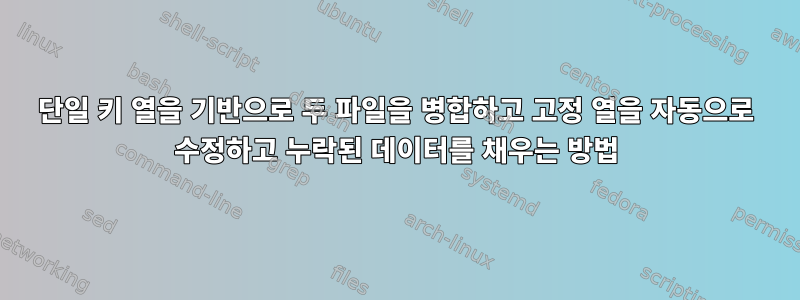 단일 키 열을 기반으로 두 파일을 병합하고 고정 열을 자동으로 수정하고 누락된 데이터를 채우는 방법