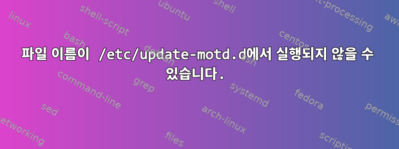 파일 이름이 /etc/update-motd.d에서 실행되지 않을 수 있습니다.