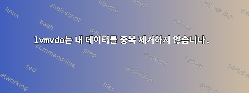 lvmvdo는 내 데이터를 중복 제거하지 않습니다.