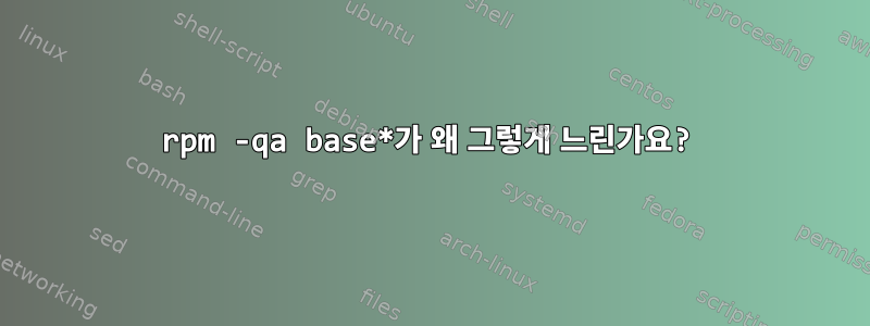 rpm -qa base*가 왜 그렇게 느린가요?