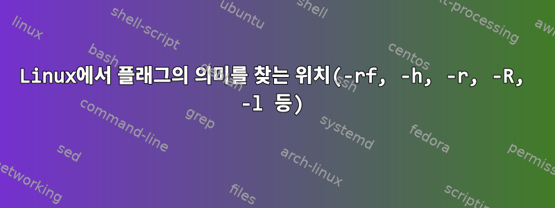 Linux에서 플래그의 의미를 찾는 위치(-rf, -h, -r, -R, -l 등)