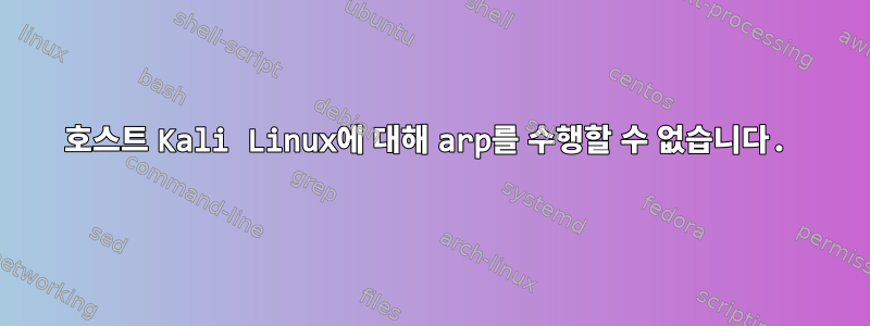 호스트 Kali Linux에 대해 arp를 수행할 수 없습니다.