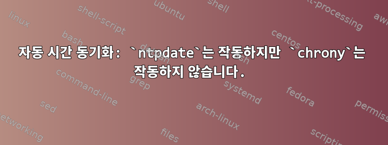 자동 시간 동기화: `ntpdate`는 작동하지만 `chrony`는 작동하지 않습니다.