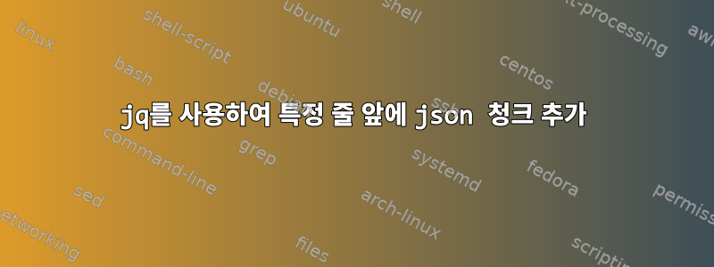 jq를 사용하여 특정 줄 앞에 json 청크 추가