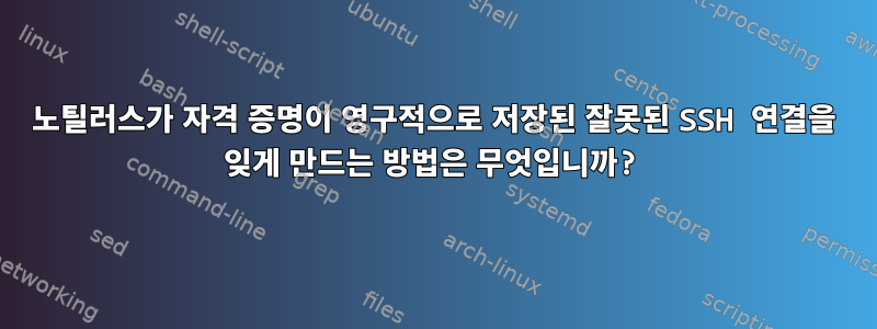 노틸러스가 자격 증명이 영구적으로 저장된 잘못된 SSH 연결을 잊게 만드는 방법은 무엇입니까?