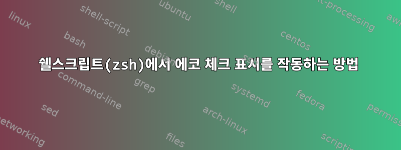 쉘스크립트(zsh)에서 에코 체크 표시를 작동하는 방법