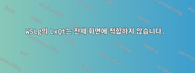 WSLg의 LxQt는 전체 화면에 적합하지 않습니다.