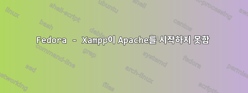 Fedora - Xampp이 Apache를 시작하지 못함