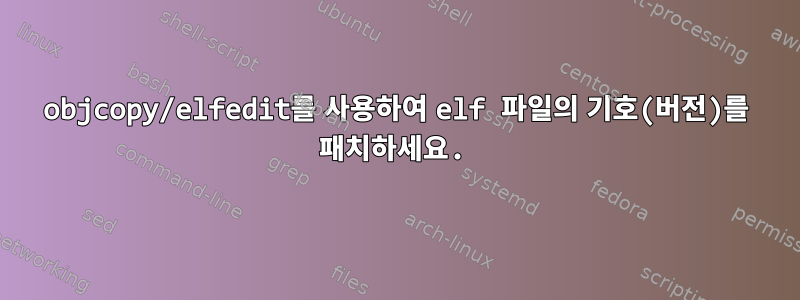 objcopy/elfedit를 사용하여 elf 파일의 기호(버전)를 패치하세요.