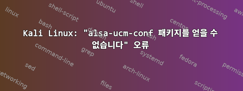 Kali Linux: "alsa-ucm-conf 패키지를 얻을 수 없습니다" 오류