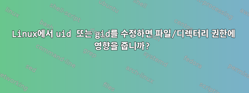 Linux에서 uid 또는 gid를 수정하면 파일/디렉터리 권한에 영향을 줍니까?