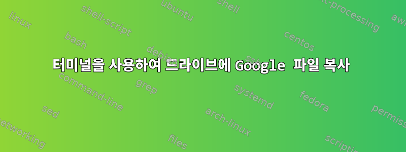 터미널을 사용하여 드라이브에 Google 파일 복사