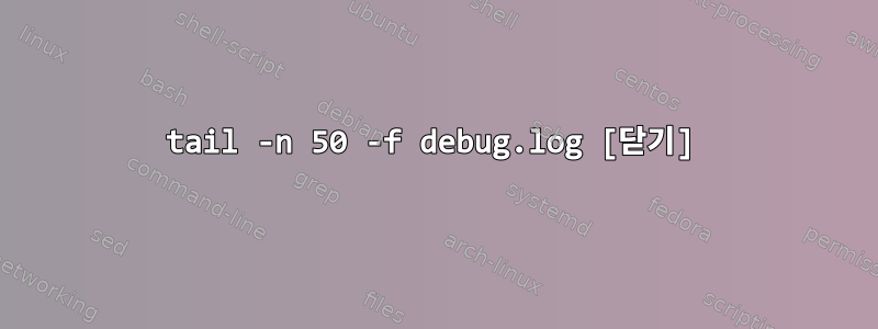 tail -n 50 -f debug.log [닫기]