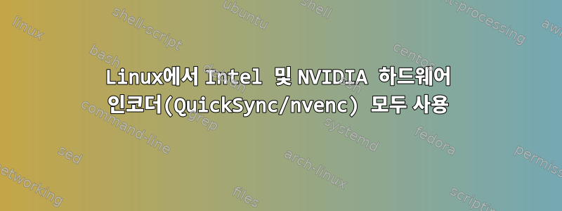 Linux에서 Intel 및 NVIDIA 하드웨어 인코더(QuickSync/nvenc) 모두 사용