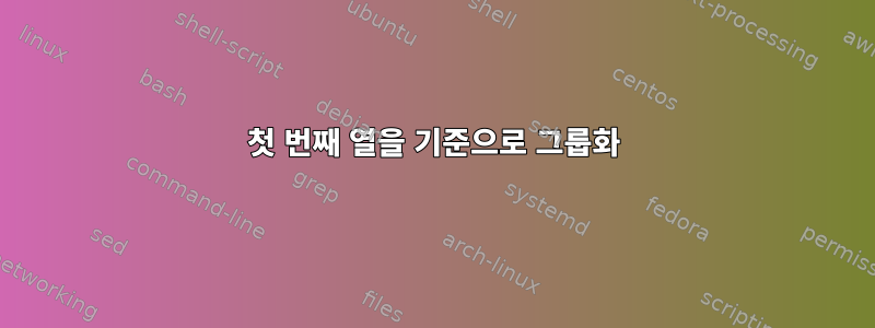 첫 번째 열을 기준으로 그룹화