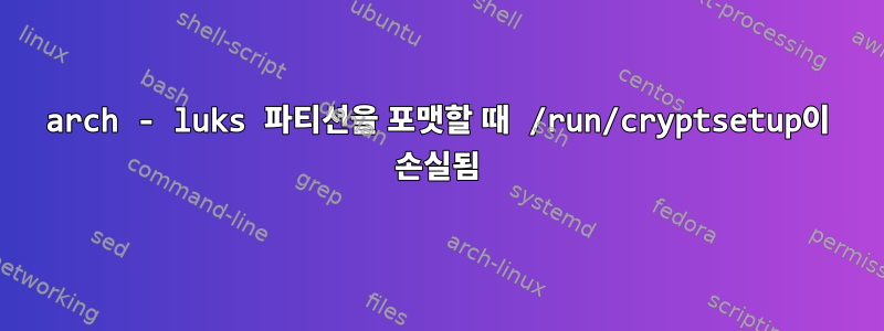 arch - luks 파티션을 포맷할 때 /run/cryptsetup이 손실됨