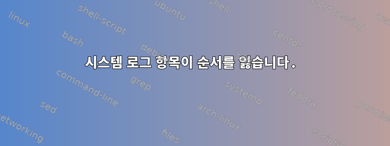 시스템 로그 항목이 순서를 잃습니다.