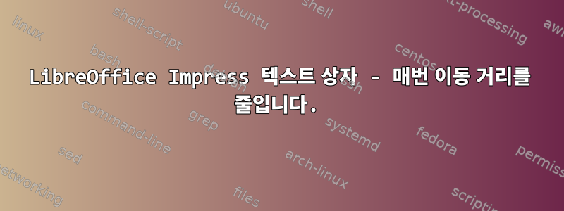 LibreOffice Impress 텍스트 상자 - 매번 이동 거리를 줄입니다.