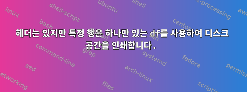 헤더는 있지만 특정 행은 하나만 있는 df를 사용하여 디스크 공간을 인쇄합니다.