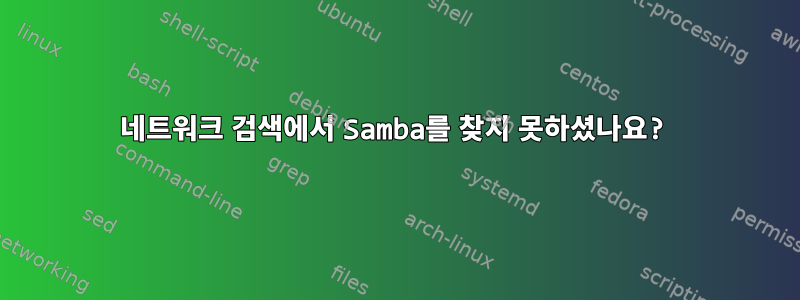 네트워크 검색에서 Samba를 찾지 못하셨나요?