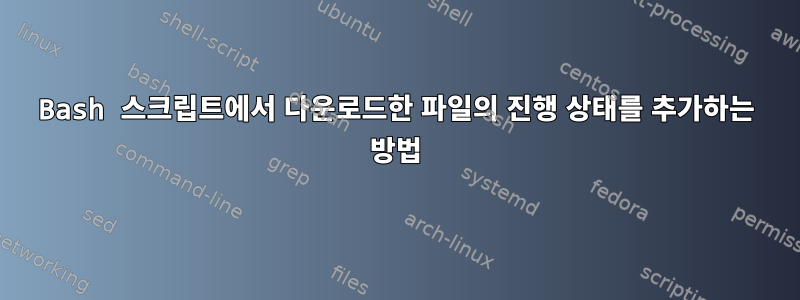 Bash 스크립트에서 다운로드한 파일의 진행 상태를 추가하는 방법