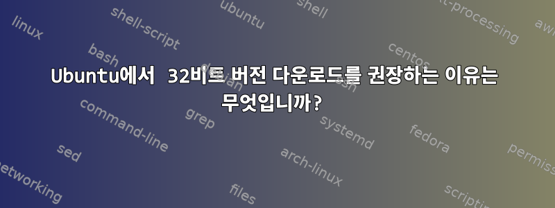 Ubuntu에서 32비트 버전 다운로드를 권장하는 이유는 무엇입니까?