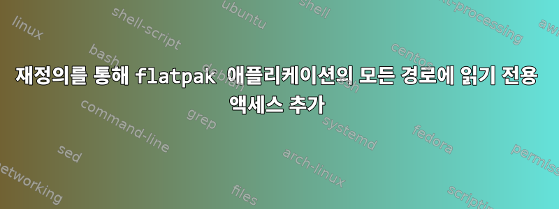 재정의를 통해 flatpak 애플리케이션의 모든 경로에 읽기 전용 액세스 추가