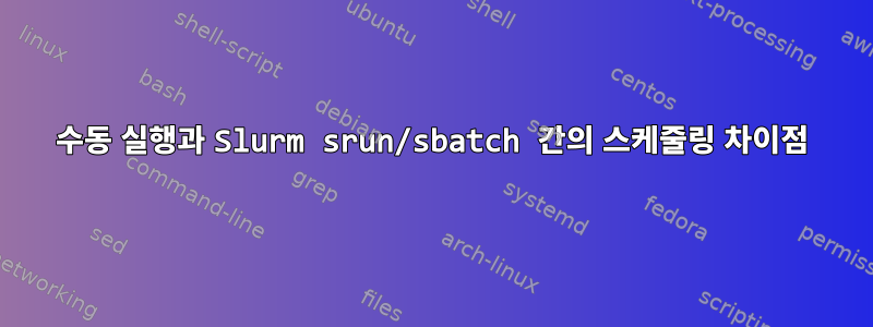 수동 실행과 Slurm srun/sbatch 간의 스케줄링 차이점