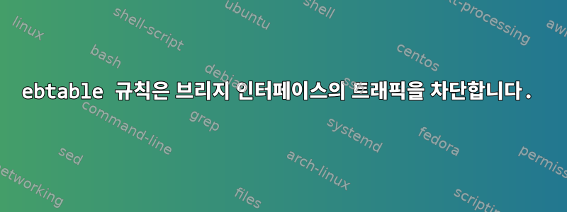 ebtable 규칙은 브리지 인터페이스의 트래픽을 차단합니다.