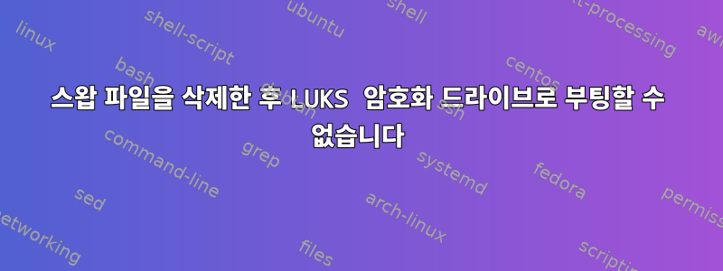 스왑 파일을 삭제한 후 LUKS 암호화 드라이브로 부팅할 수 없습니다