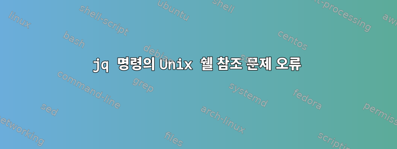 jq 명령의 Unix 쉘 참조 문제 오류