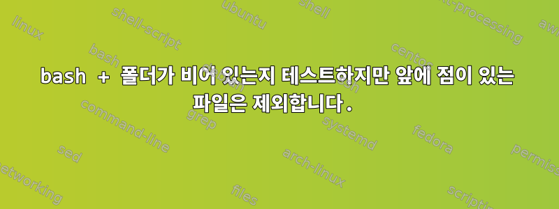 bash + 폴더가 비어 있는지 테스트하지만 앞에 점이 있는 파일은 제외합니다.