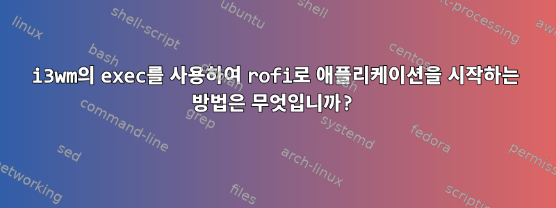 i3wm의 exec를 사용하여 rofi로 애플리케이션을 시작하는 방법은 무엇입니까?