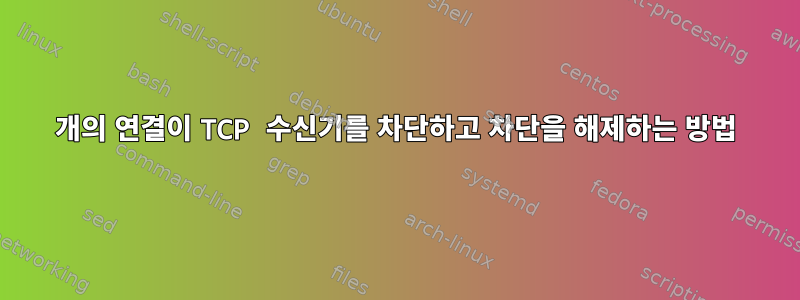 10개의 연결이 TCP 수신기를 차단하고 차단을 해제하는 방법