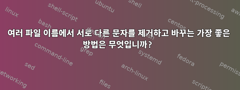 여러 파일 이름에서 서로 다른 문자를 제거하고 바꾸는 가장 좋은 방법은 무엇입니까?