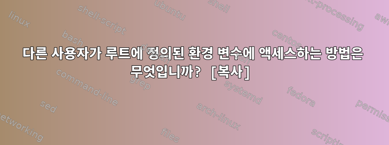 다른 사용자가 루트에 정의된 환경 변수에 액세스하는 방법은 무엇입니까? [복사]