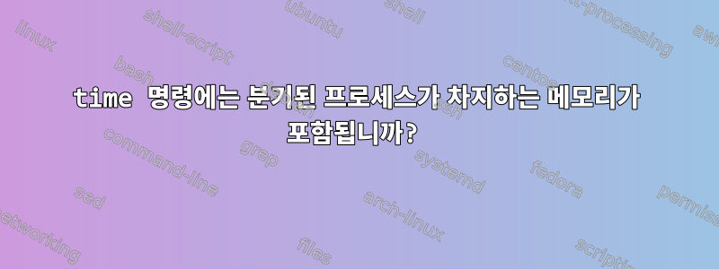 time 명령에는 분기된 프로세스가 차지하는 메모리가 포함됩니까?